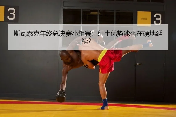斯瓦泰克年终总决赛小组赛：红土优势能否在硬地延续？