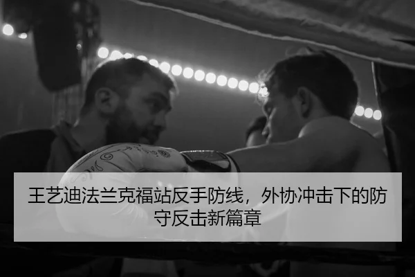 王艺迪法兰克福站反手防线，外协冲击下的防守反击新篇章